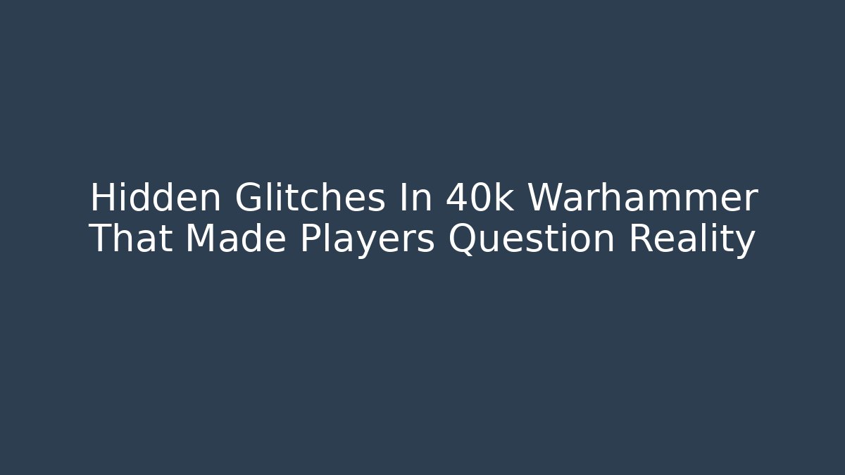 Hidden Glitches In 40k Warhammer That Made Players Question Reality