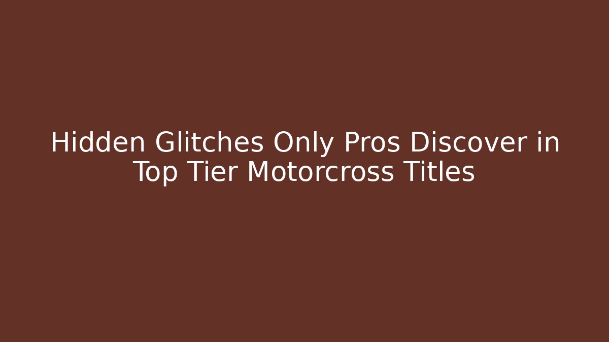 Hidden Glitches Only Pros Discover in Top Tier Motorcross Titles