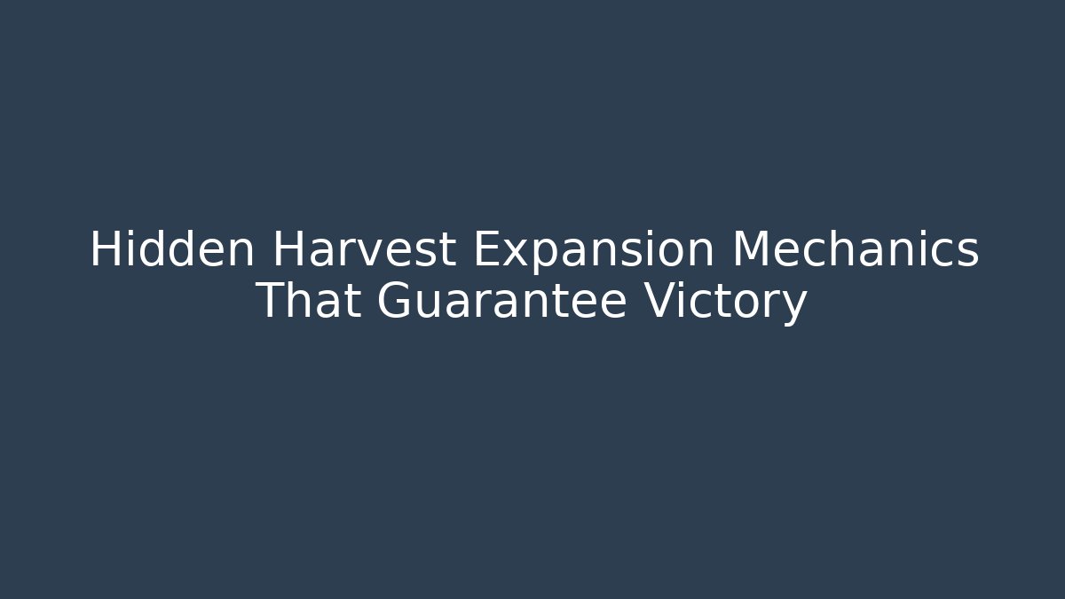 Hidden Harvest Expansion Mechanics That Guarantee Victory