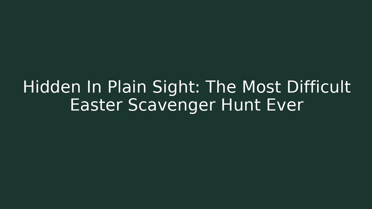 Hidden In Plain Sight: The Most Difficult Easter Scavenger Hunt Ever - Celivion
