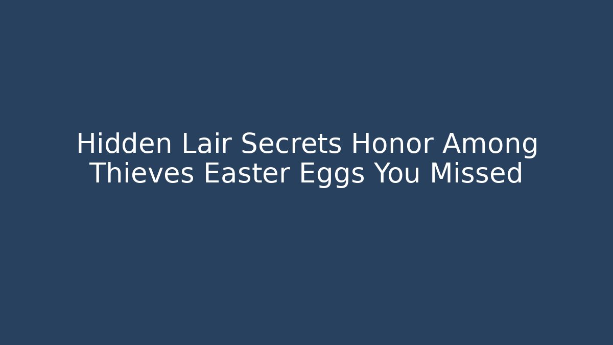Hidden Lair Secrets Honor Among Thieves Easter Eggs You Missed - Celivion