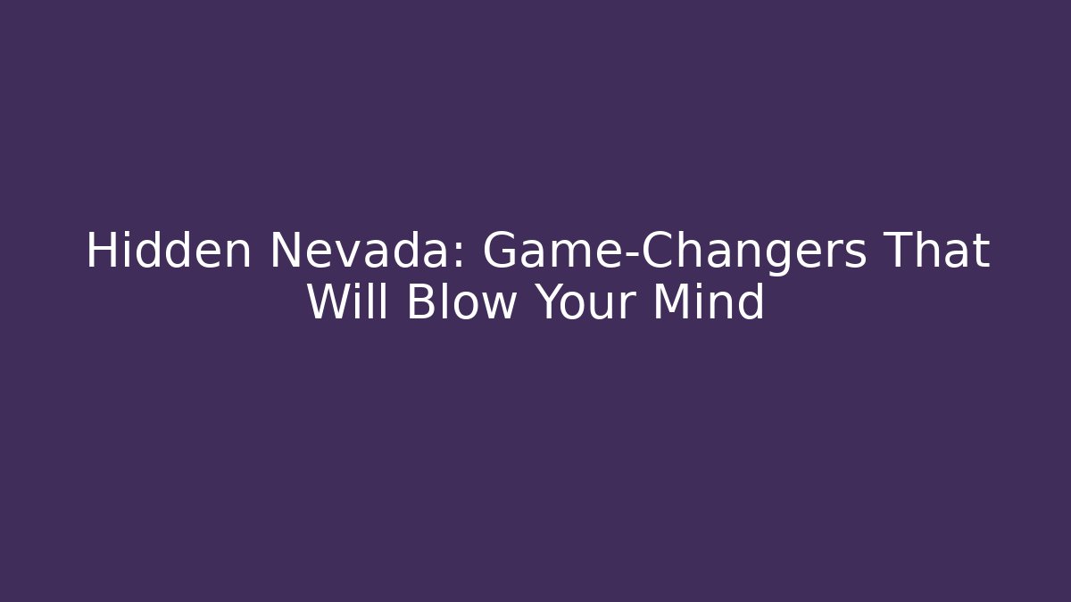 Hidden Nevada: Game-Changers That Will Blow Your Mind
