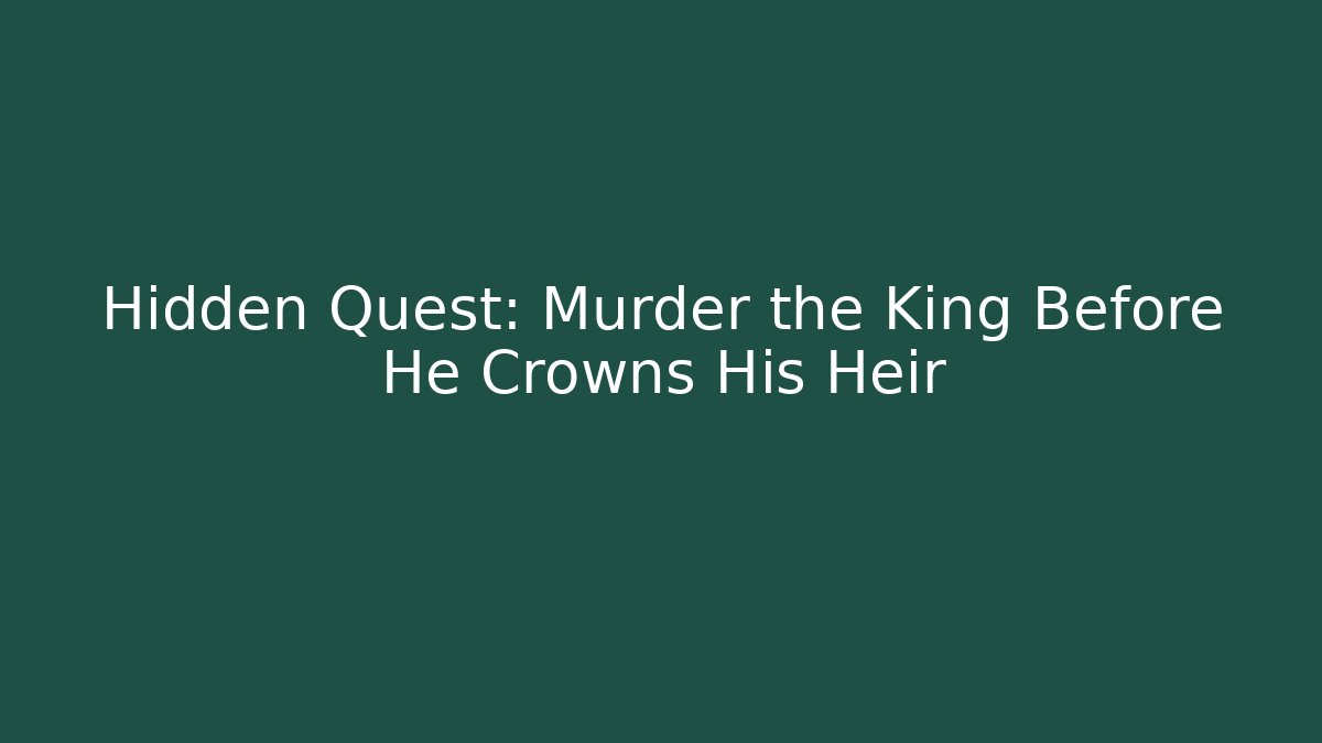Hidden Quest: Murder the King Before He Crowns His Heir