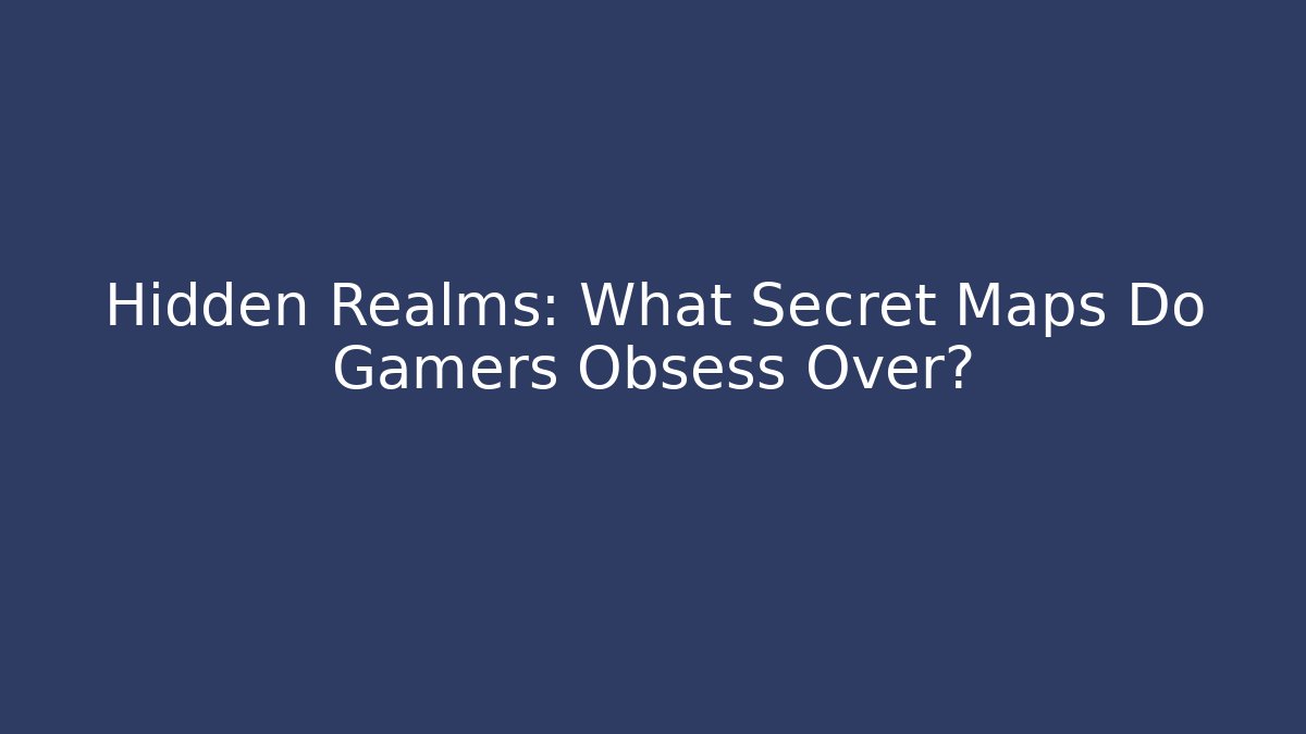 Hidden Realms: What Secret Maps Do Gamers Obsess Over?