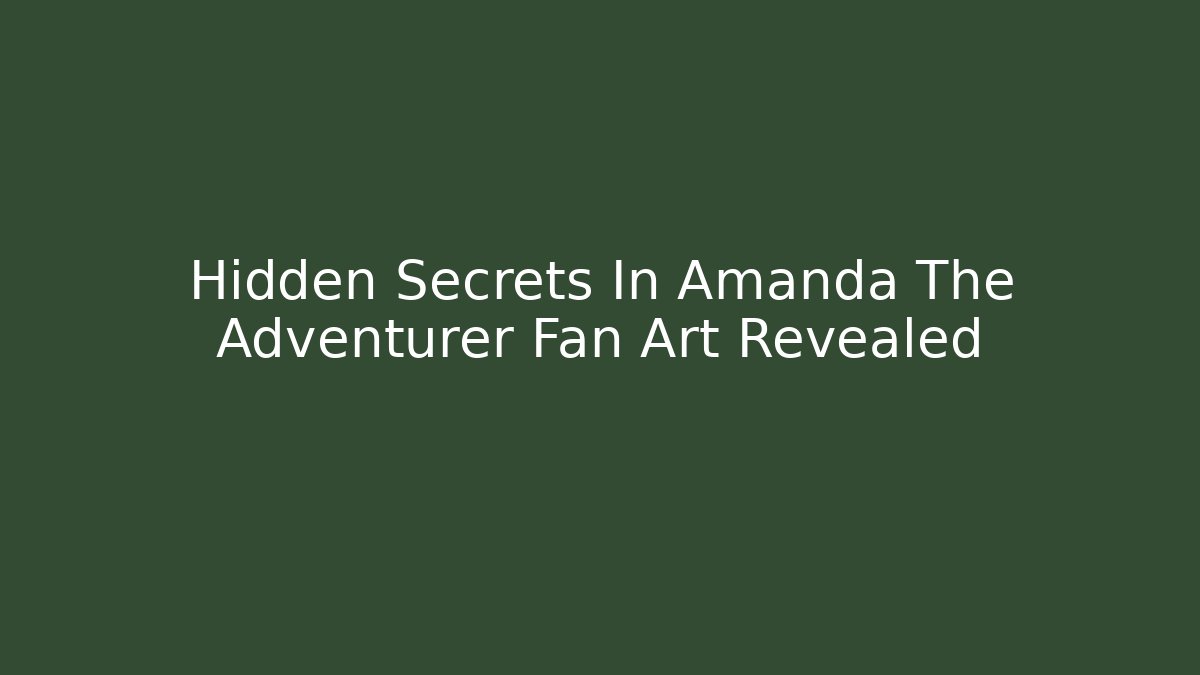 Hidden Secrets In Amanda The Adventurer Fan Art Revealed