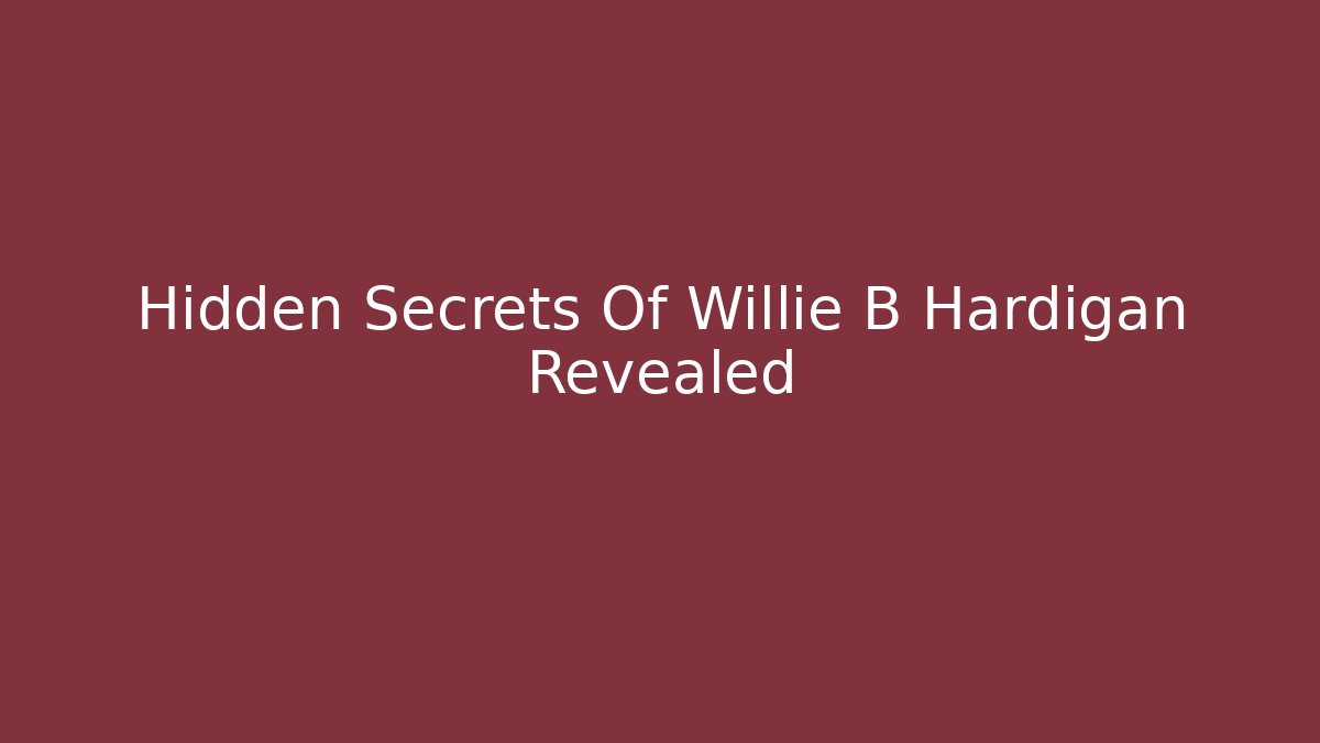 Hidden Secrets Of Willie B Hardigan Revealed - Celivion
