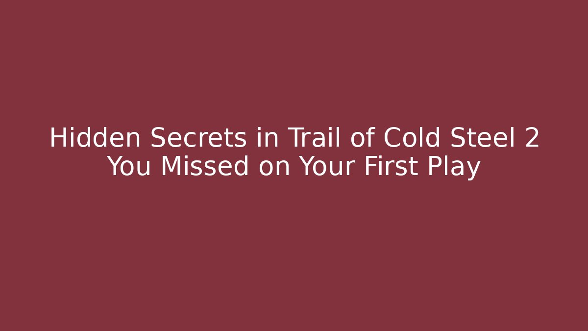 Hidden Secrets in Trail of Cold Steel 2 You Missed on Your First Play