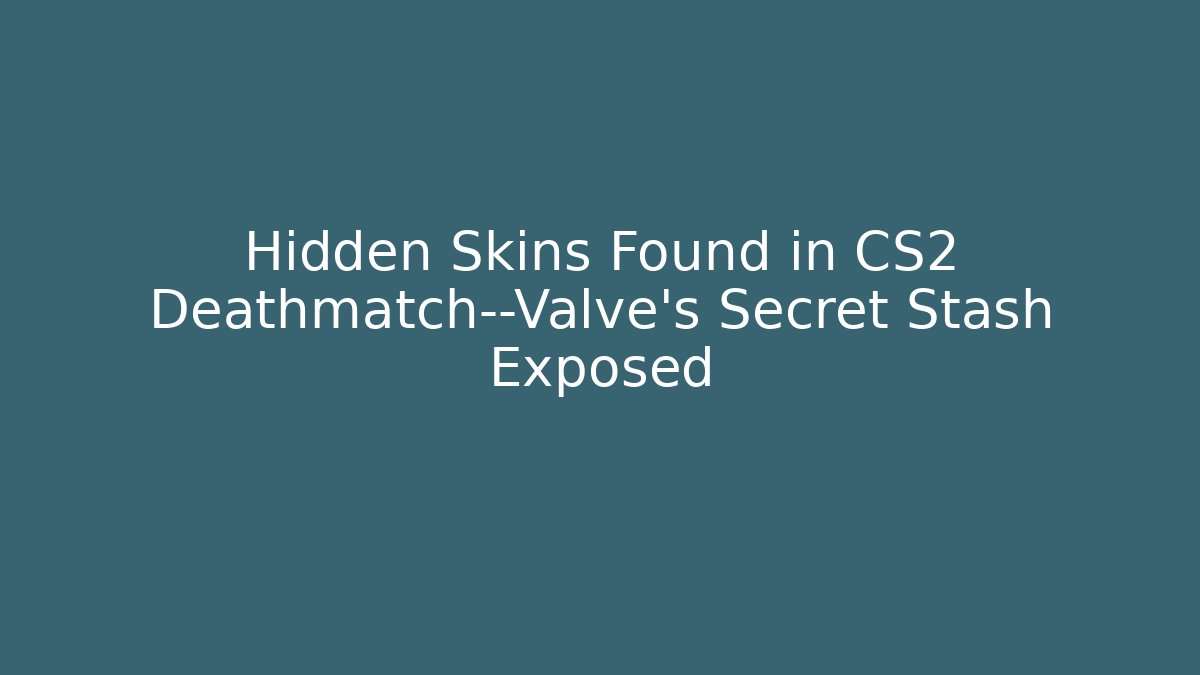 Hidden Skins Found in CS2 Deathmatch—Valve's Secret Stash Exposed - Celivion