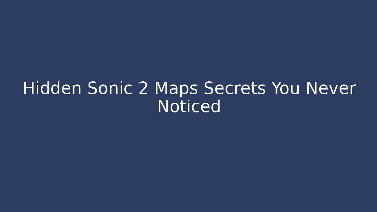 Hidden Sonic 2 Maps Secrets You Never Noticed