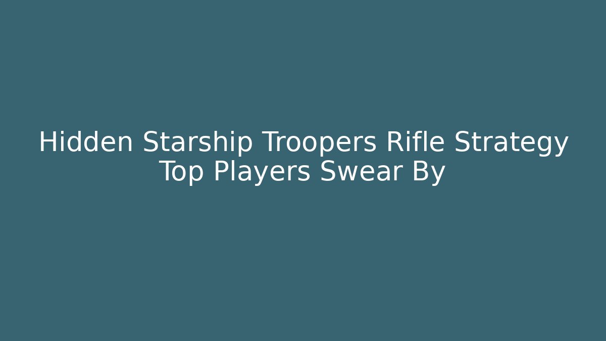 Hidden Starship Troopers Rifle Strategy Top Players Swear By