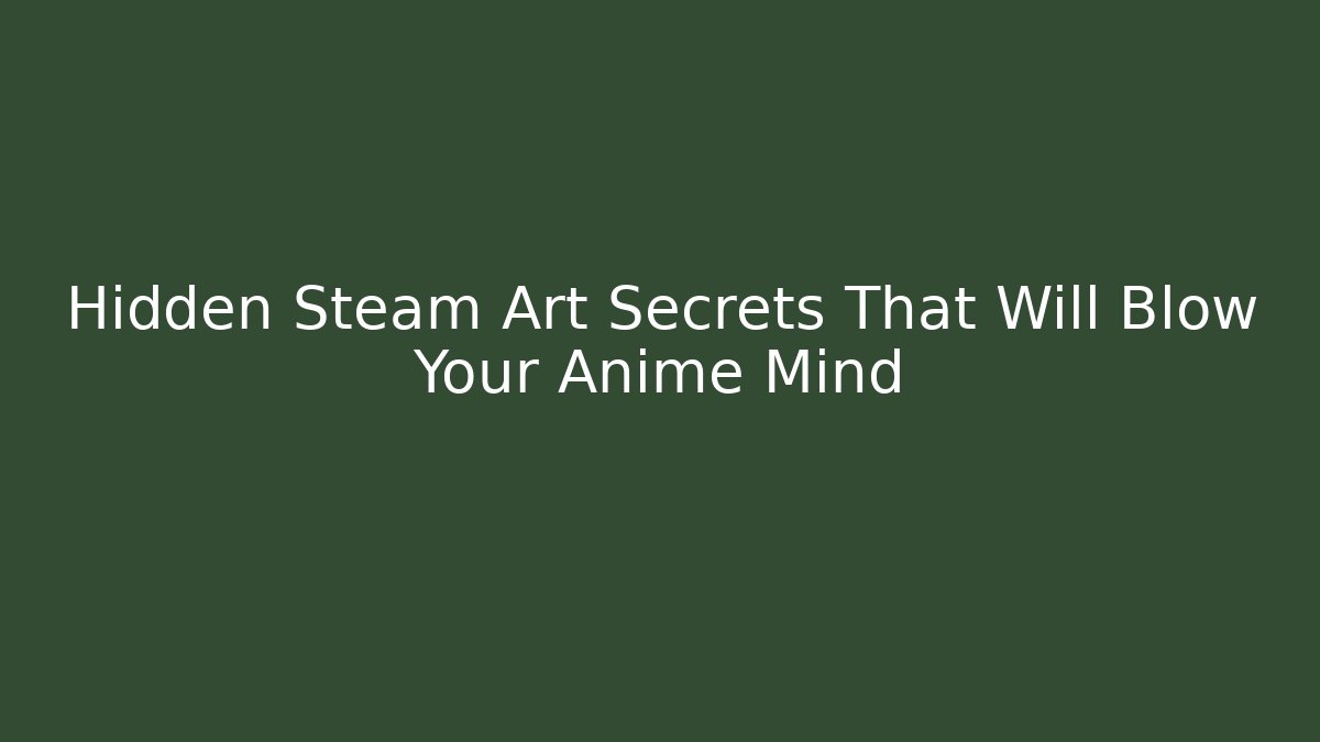 Hidden Steam Art Secrets That Will Blow Your Anime Mind