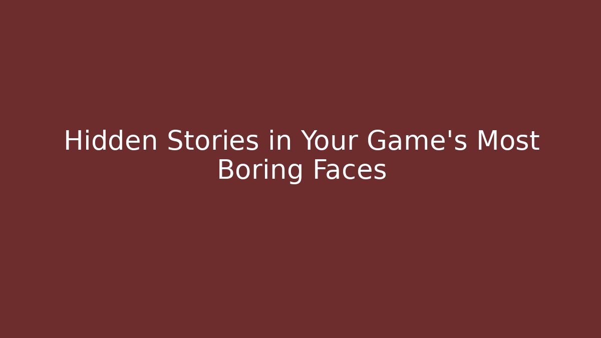 Hidden Stories in Your Game's Most Boring Faces