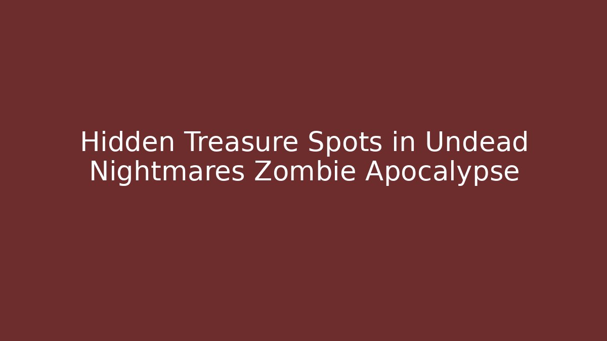 Hidden Treasure Spots in Undead Nightmares Zombie Apocalypse