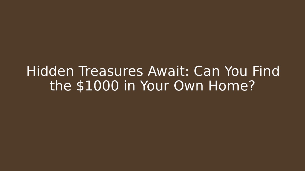 Hidden Treasures Await: Can You Find the $1000 in Your Own Home?