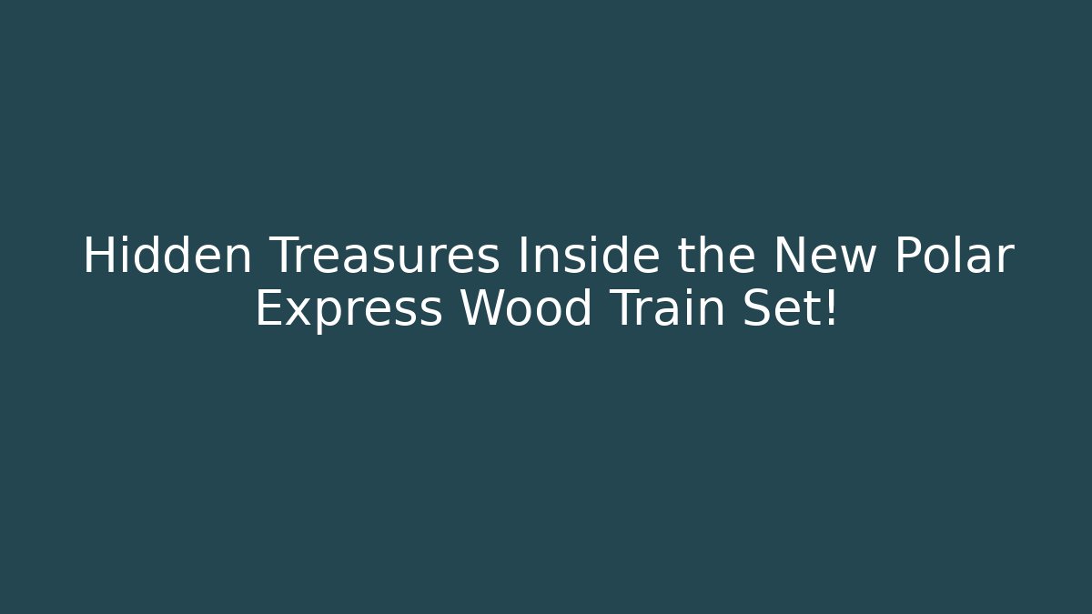 Hidden Treasures Inside the New Polar Express Wood Train Set!