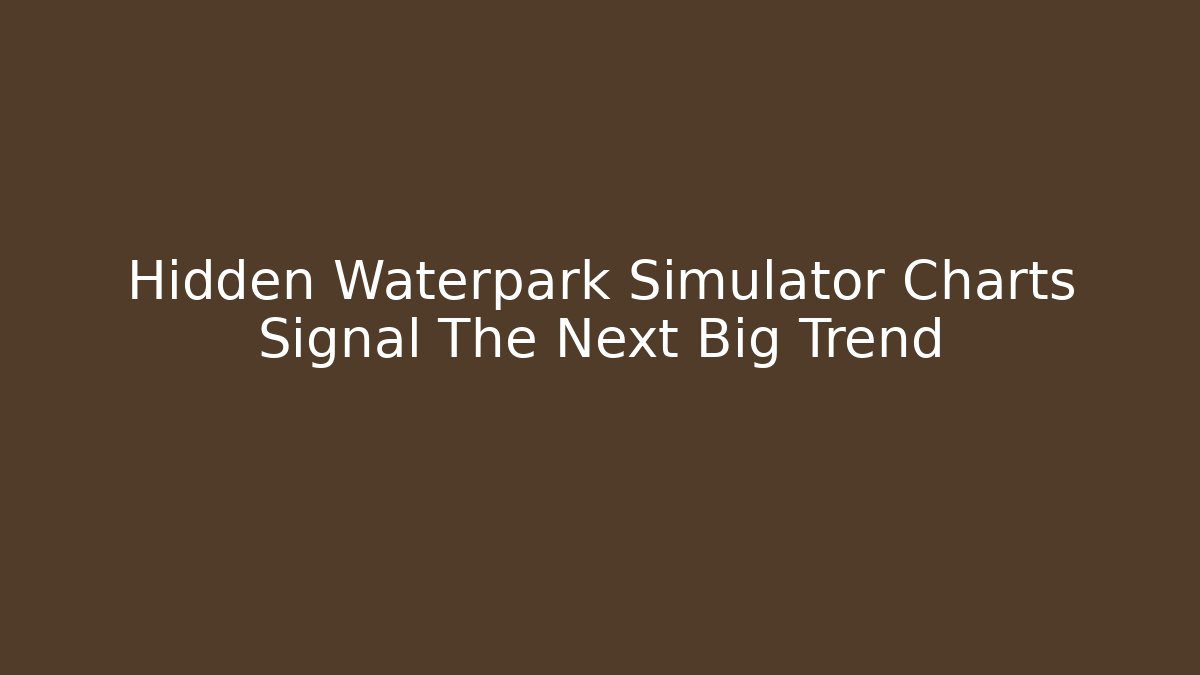 Hidden Waterpark Simulator Charts Signal The Next Big Trend - Celivion