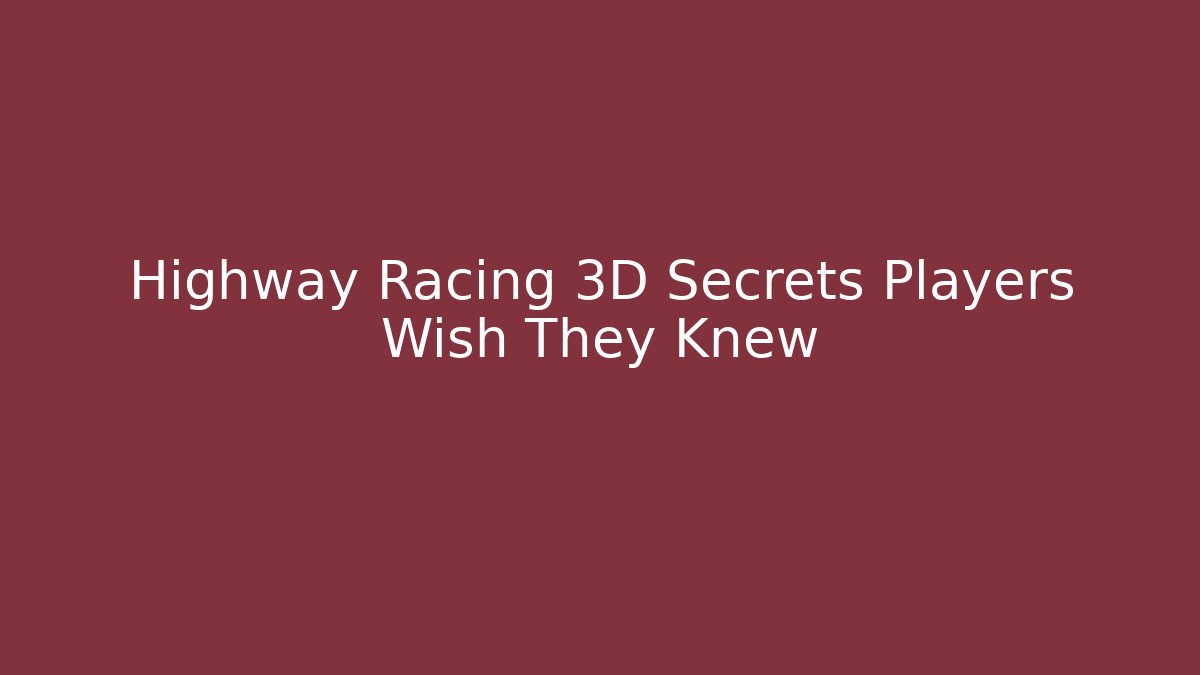 Highway Racing 3D Secrets Players Wish They Knew