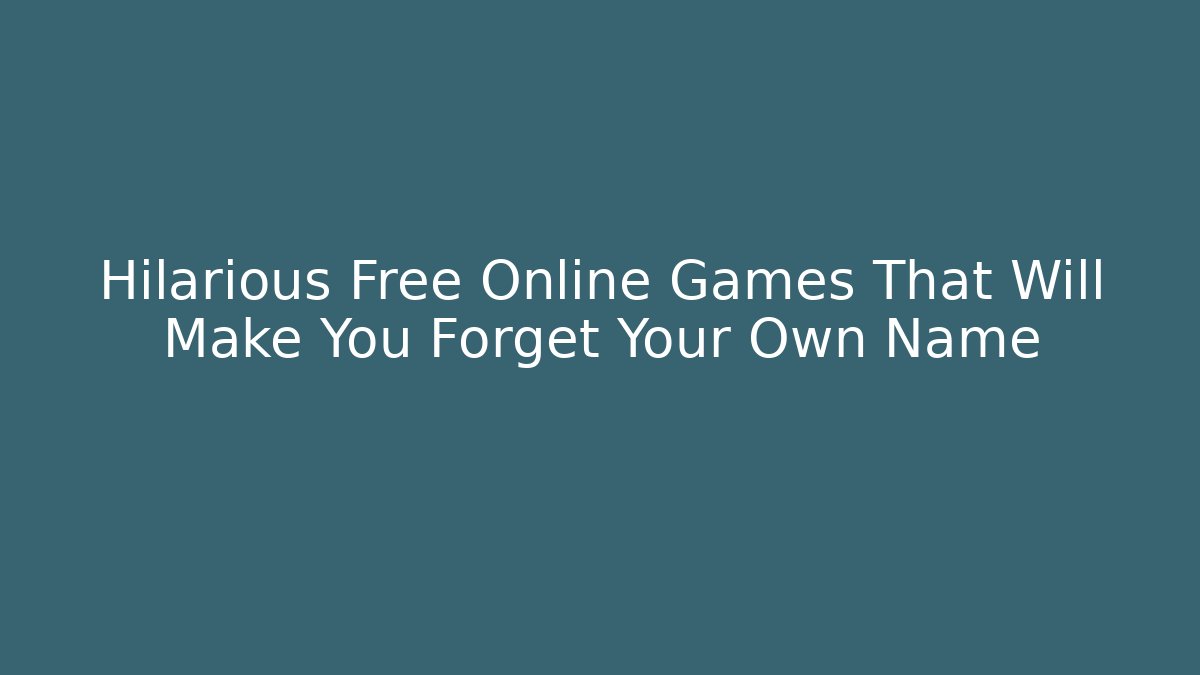 Hilarious Free Online Games That Will Make You Forget Your Own Name