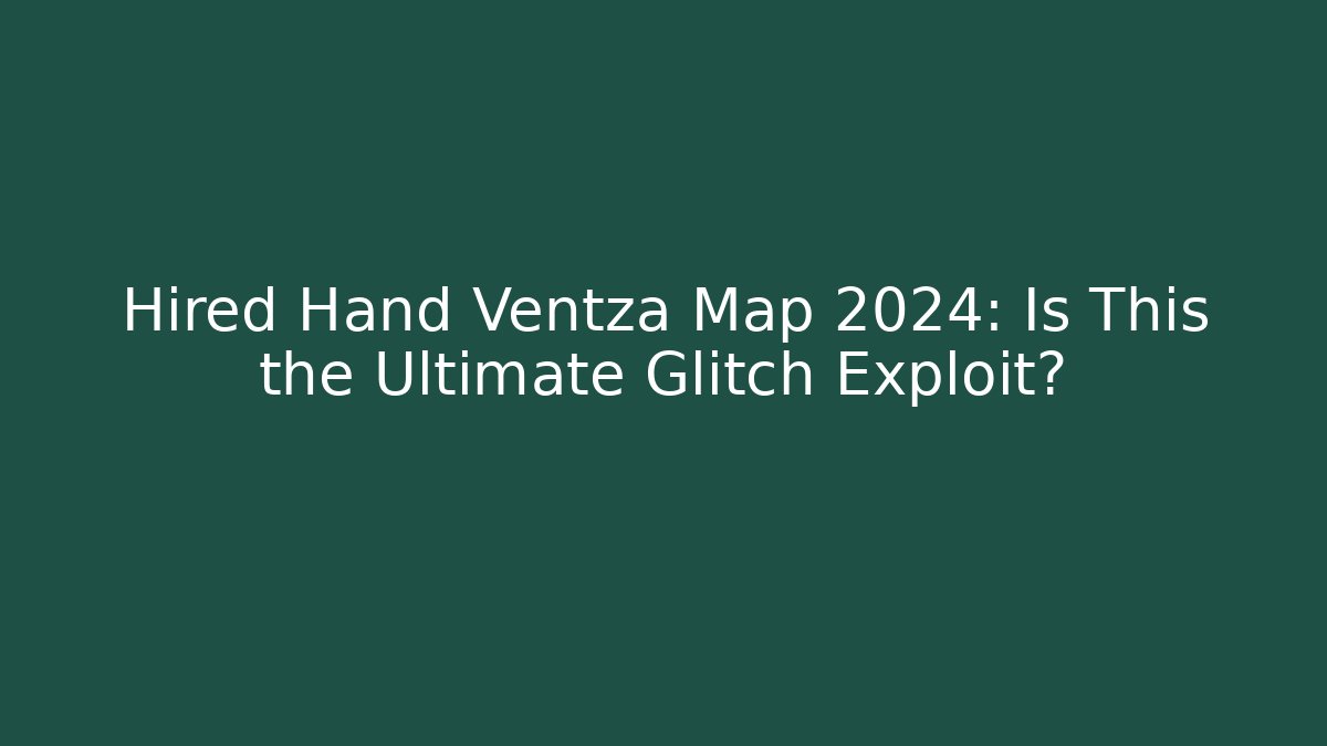 Hired Hand Ventza Map 2024: Is This the Ultimate Glitch Exploit?