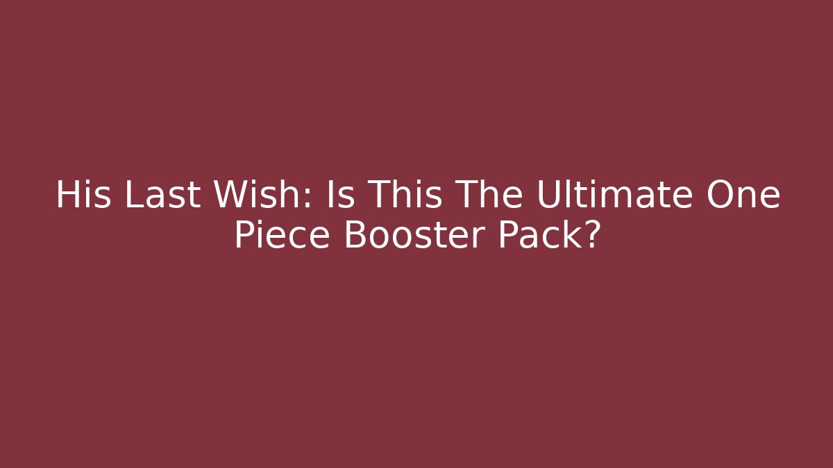 His Last Wish: Is This The Ultimate One Piece Booster Pack?