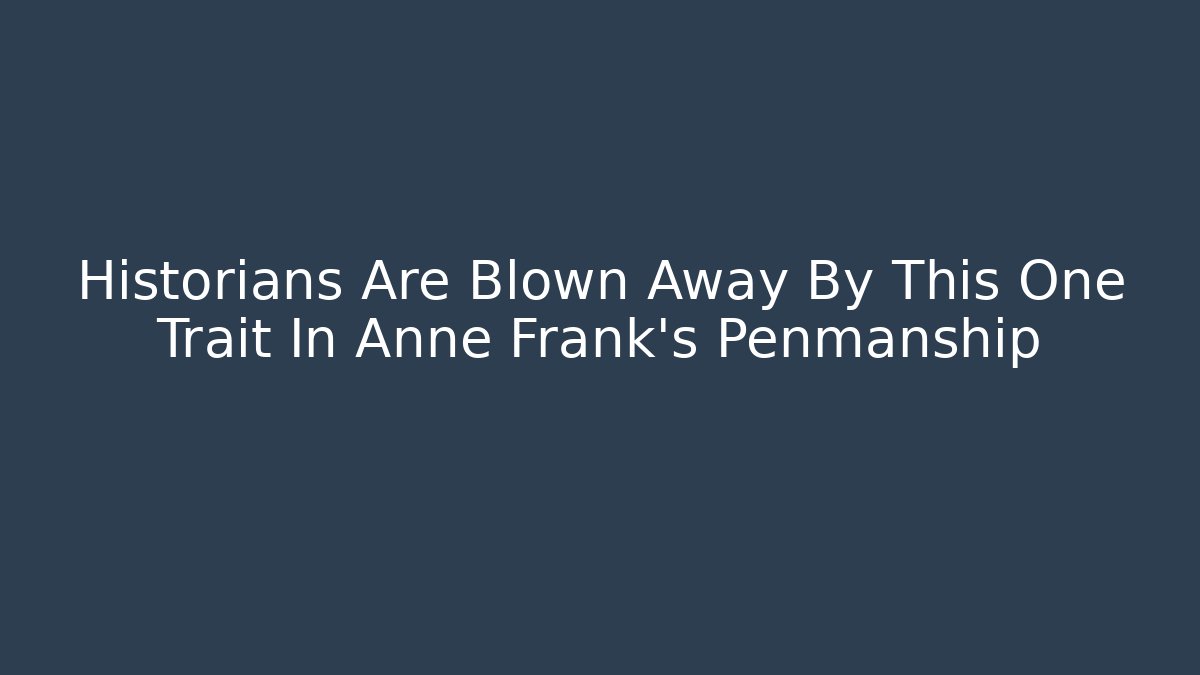 Historians Are Blown Away By This One Trait In Anne Frank's Penmanship