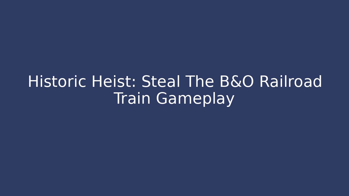 Historic Heist: Steal The B&O Railroad Train Gameplay