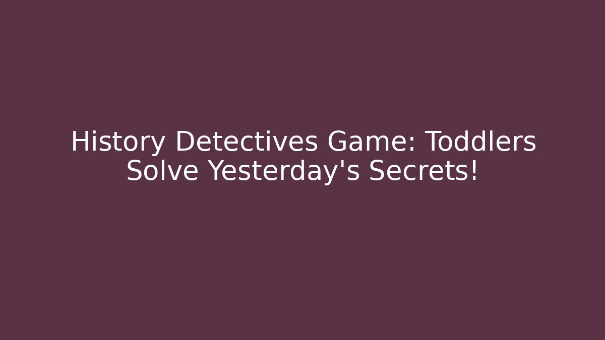 History Detectives Game: Toddlers Solve Yesterday's Secrets!