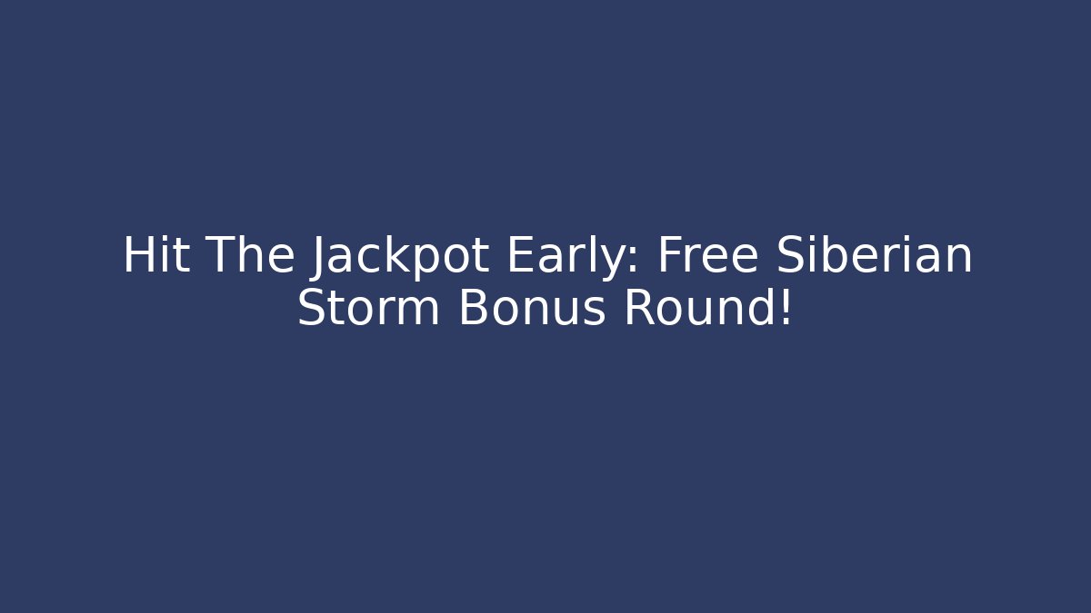 Hit The Jackpot Early: Free Siberian Storm Bonus Round!