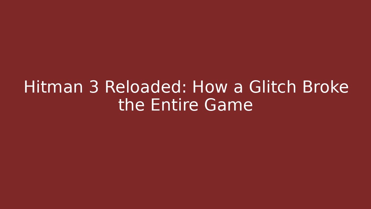 Hitman 3 Reloaded: How a Glitch Broke the Entire Game