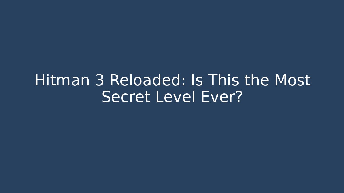 Hitman 3 Reloaded: Is This the Most Secret Level Ever?