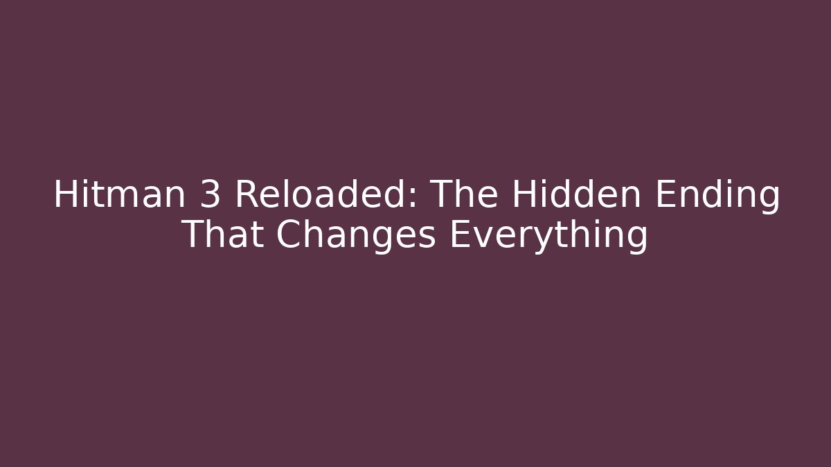 Hitman 3 Reloaded: The Hidden Ending That Changes Everything
