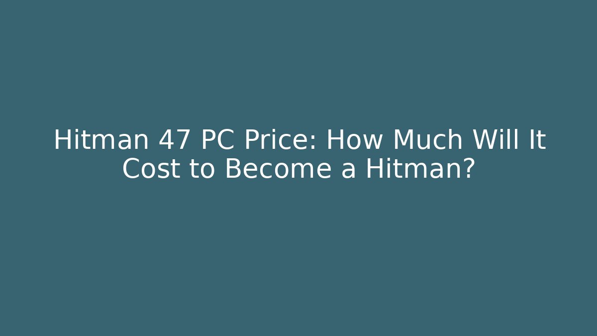 Hitman 47 PC Price: How Much Will It Cost to Become a Hitman?