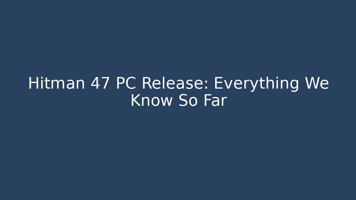Hitman 47 PC Release: Everything We Know So Far - Celivion