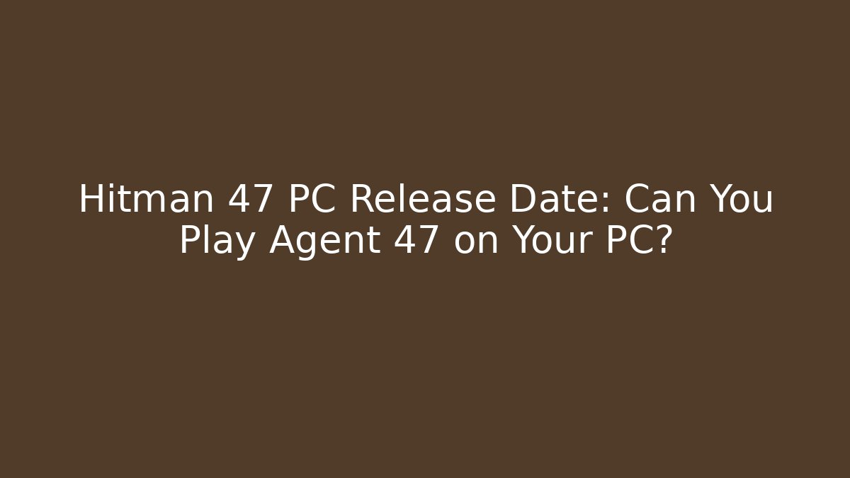 Hitman 47 PC Release Date: Can You Play Agent 47 on Your PC? - Celivion
