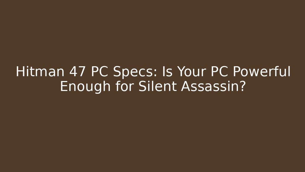 Hitman 47 PC Specs: Is Your PC Powerful Enough for Silent Assassin?