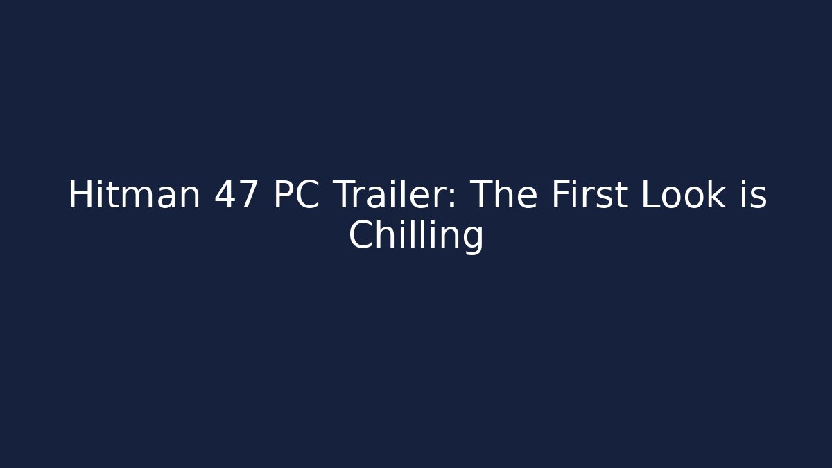 Hitman 47 PC Trailer: The First Look is Chilling - Celivion