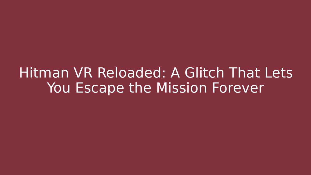 Hitman VR Reloaded: A Glitch That Lets You Escape the Mission Forever