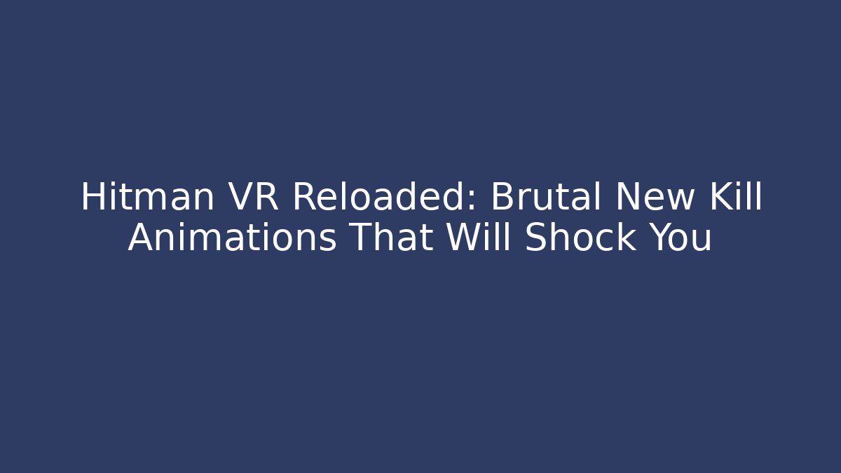 Hitman VR Reloaded: Brutal New Kill Animations That Will Shock You