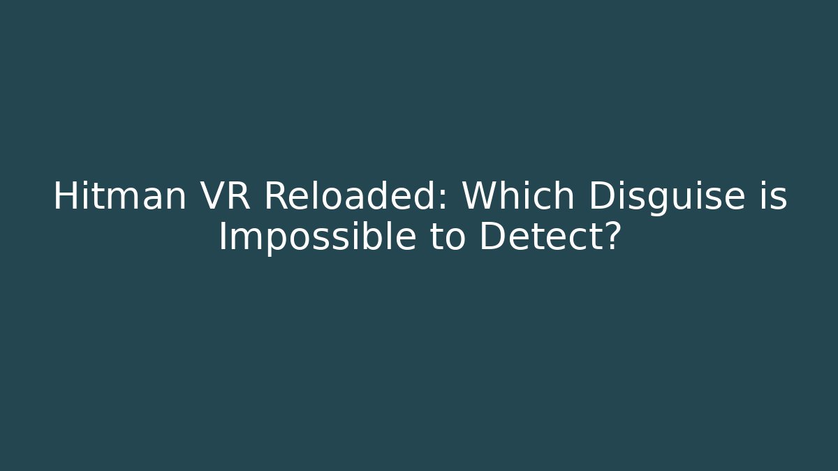 Hitman VR Reloaded: Which Disguise is Impossible to Detect?