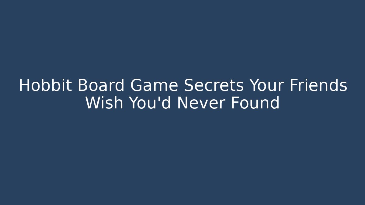 Hobbit Board Game Secrets Your Friends Wish You’d Never Found
