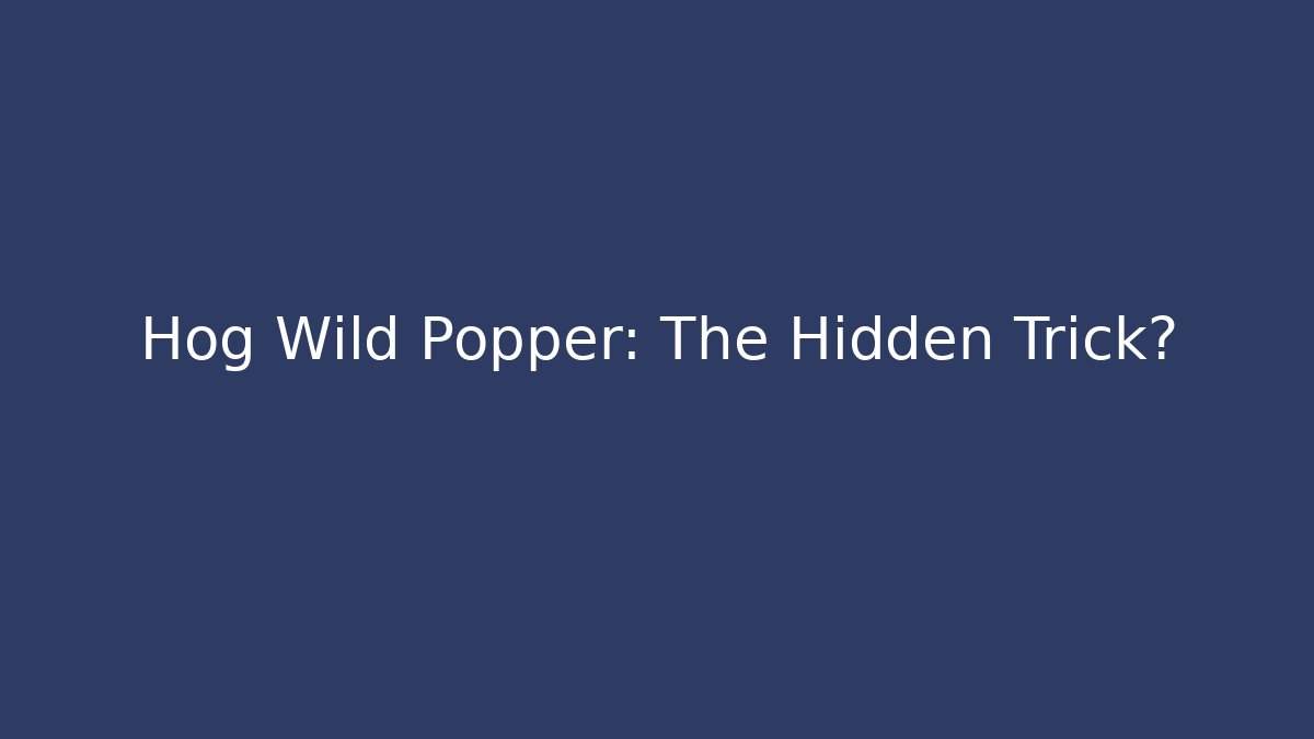 Hog Wild Popper: The Hidden Trick? - Celivion