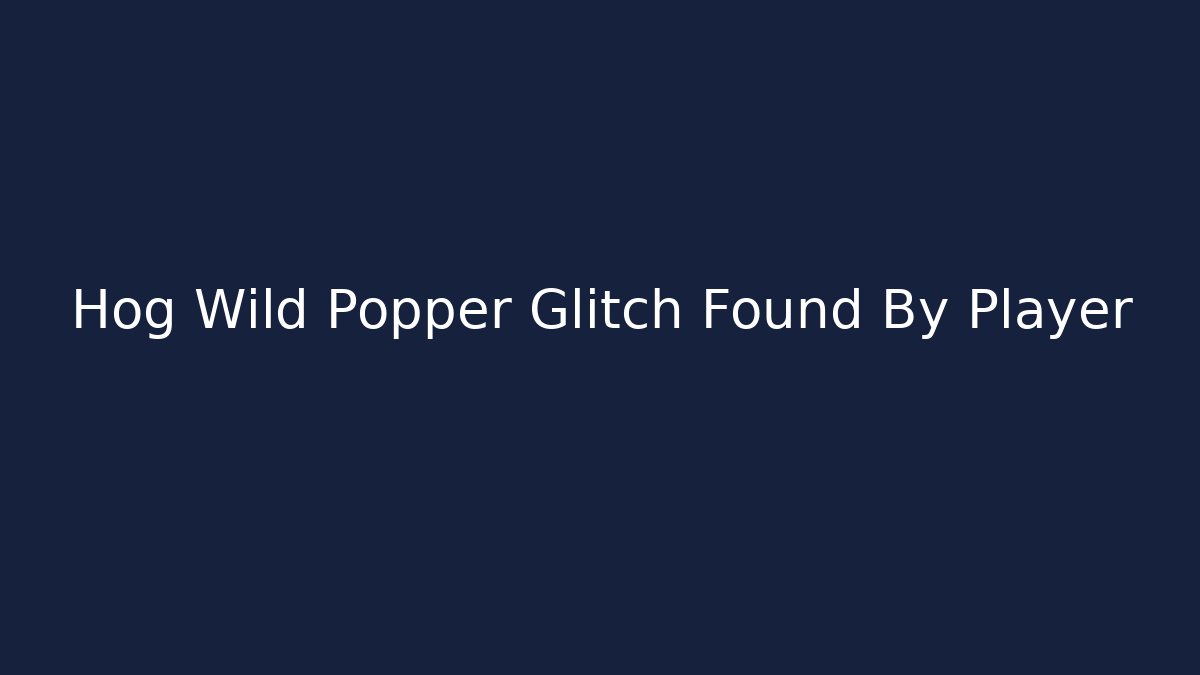 Hog Wild Popper Glitch Found By Player