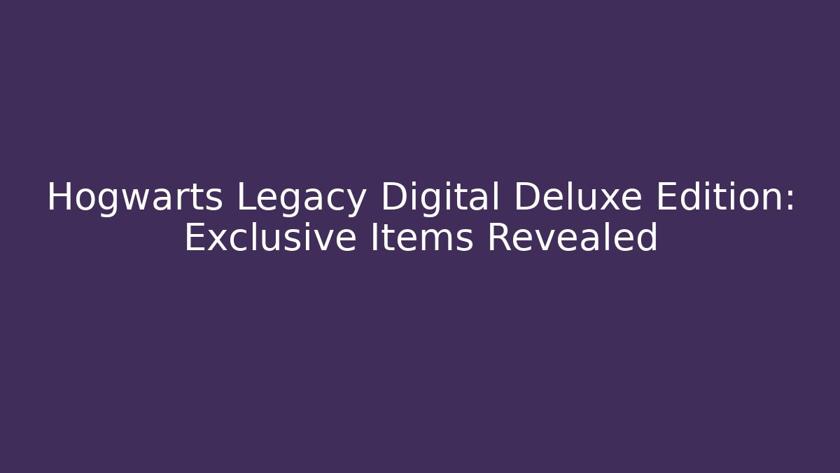 Hogwarts Legacy Digital Deluxe Edition: Exclusive Items Revealed