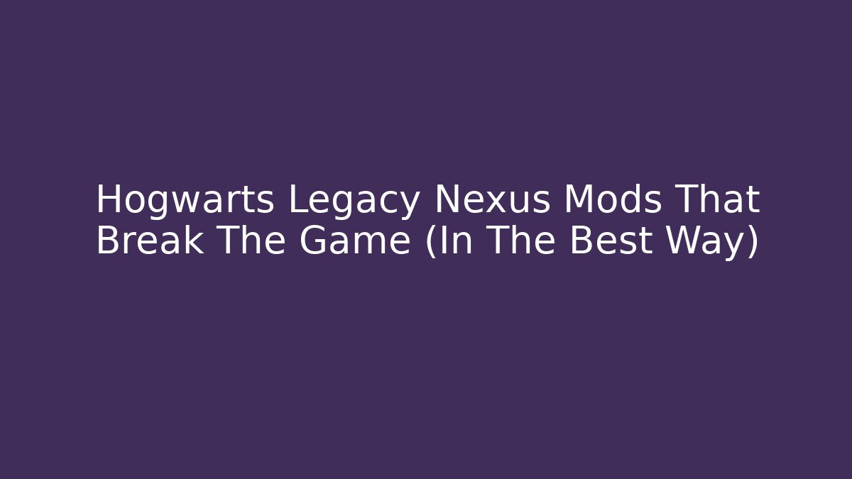Hogwarts Legacy Nexus Mods That Break The Game (In The Best Way)