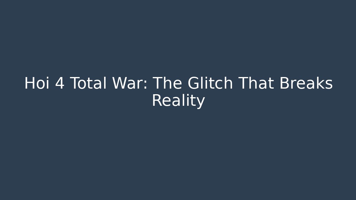Hoi 4 Total War: The Glitch That Breaks Reality