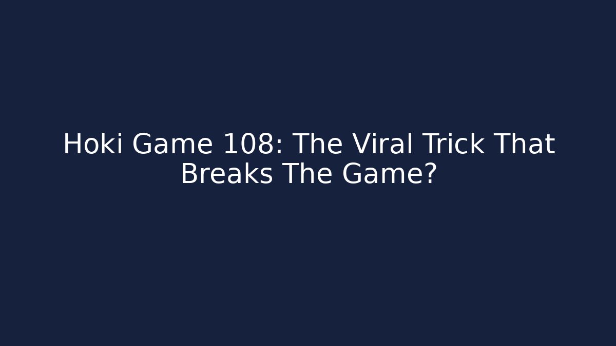 Hoki Game 108: The Viral Trick That Breaks The Game?