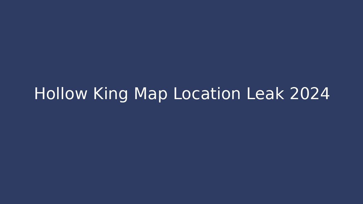Hollow King Map Location Leak 2024
