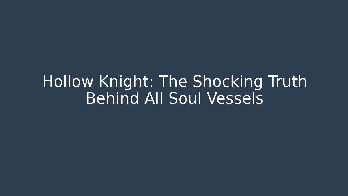 Hollow Knight: The Shocking Truth Behind All Soul Vessels
