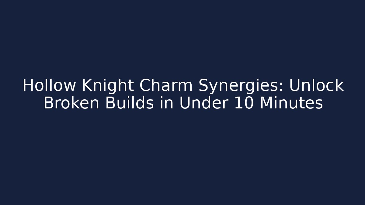 Hollow Knight Charm Synergies: Unlock Broken Builds in Under 10 Minutes