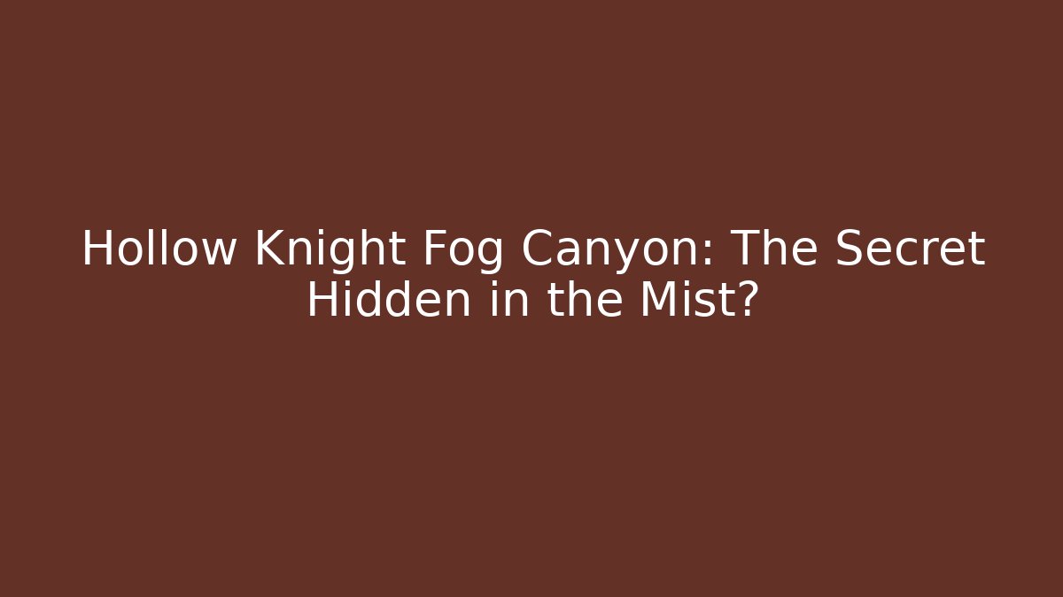 Hollow Knight Fog Canyon: The Secret Hidden in the Mist?